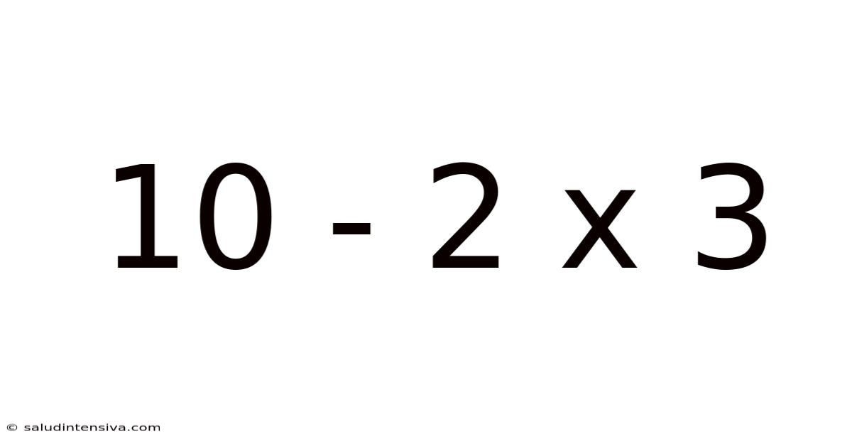 10 - 2 X 3