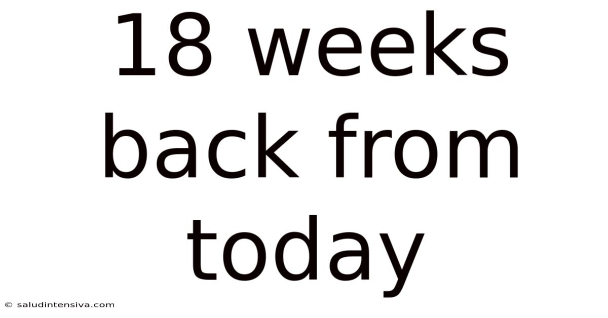 18 Weeks Back From Today
