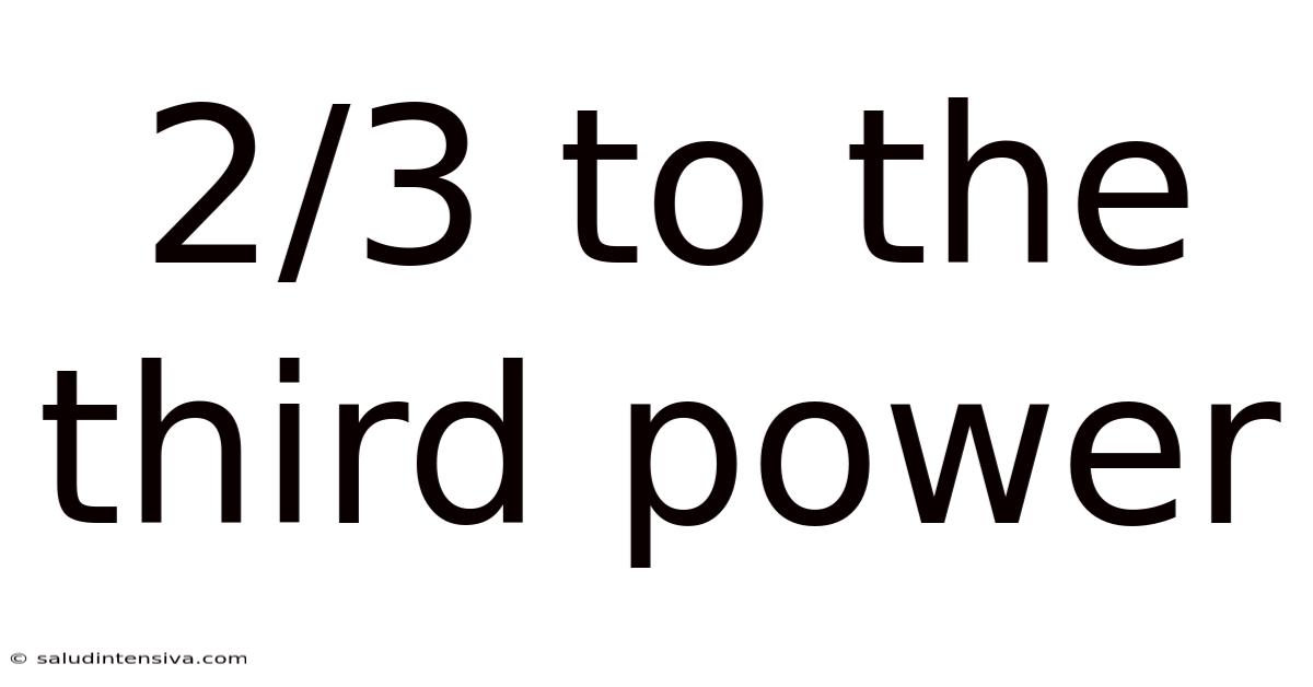 2/3 To The Third Power