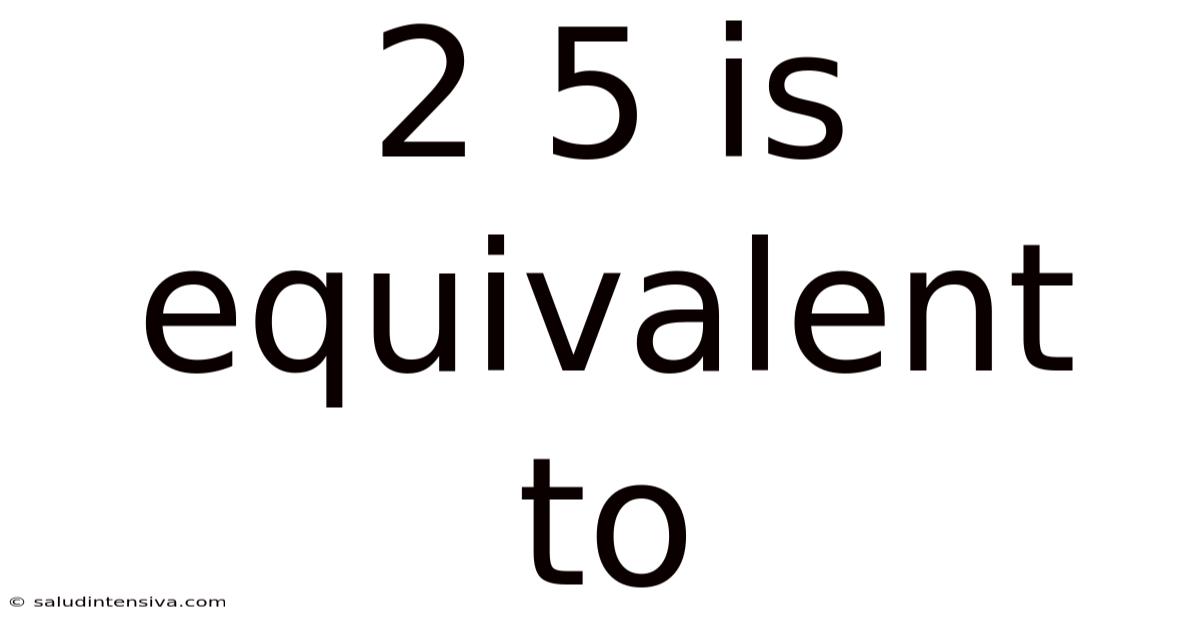 2 5 Is Equivalent To
