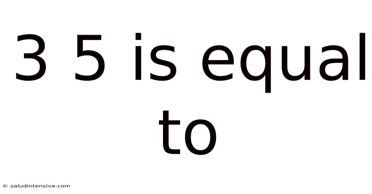 3 5 Is Equal To