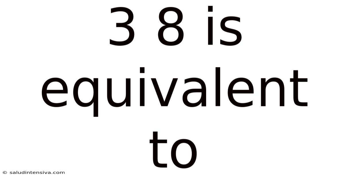 3 8 Is Equivalent To