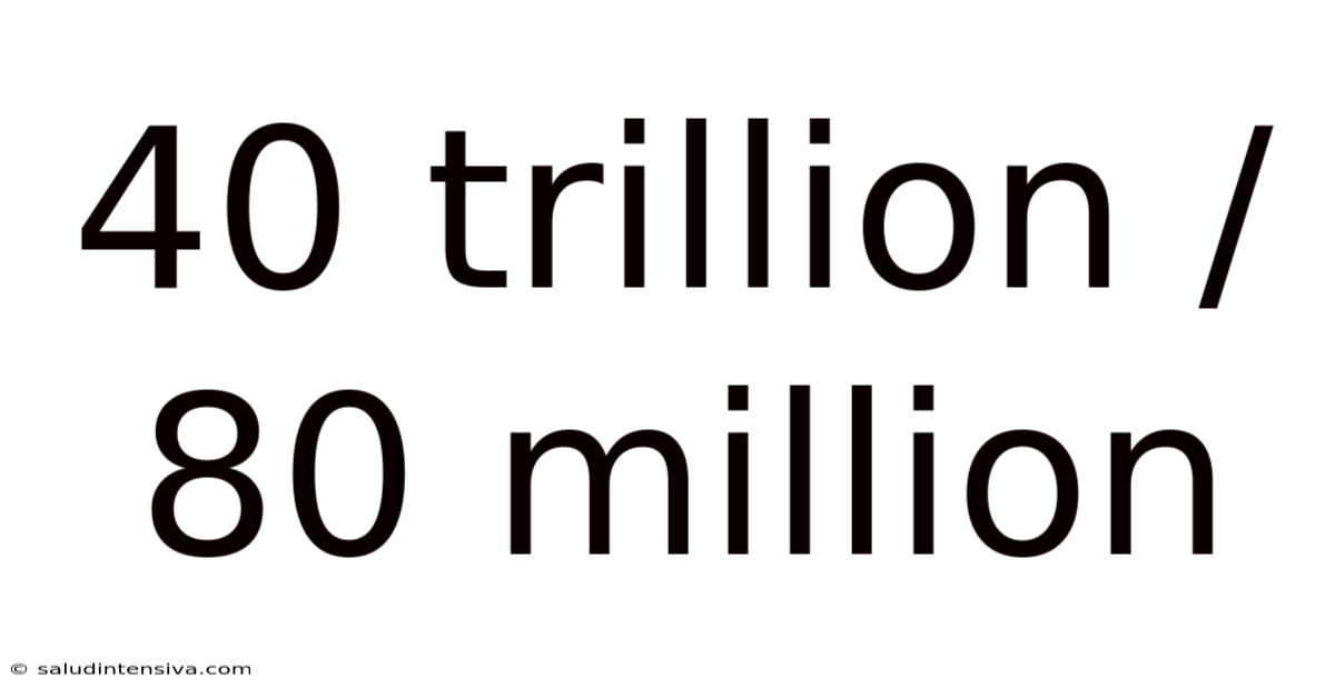 40 Trillion / 80 Million