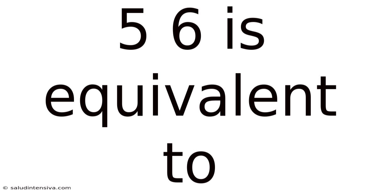5 6 Is Equivalent To