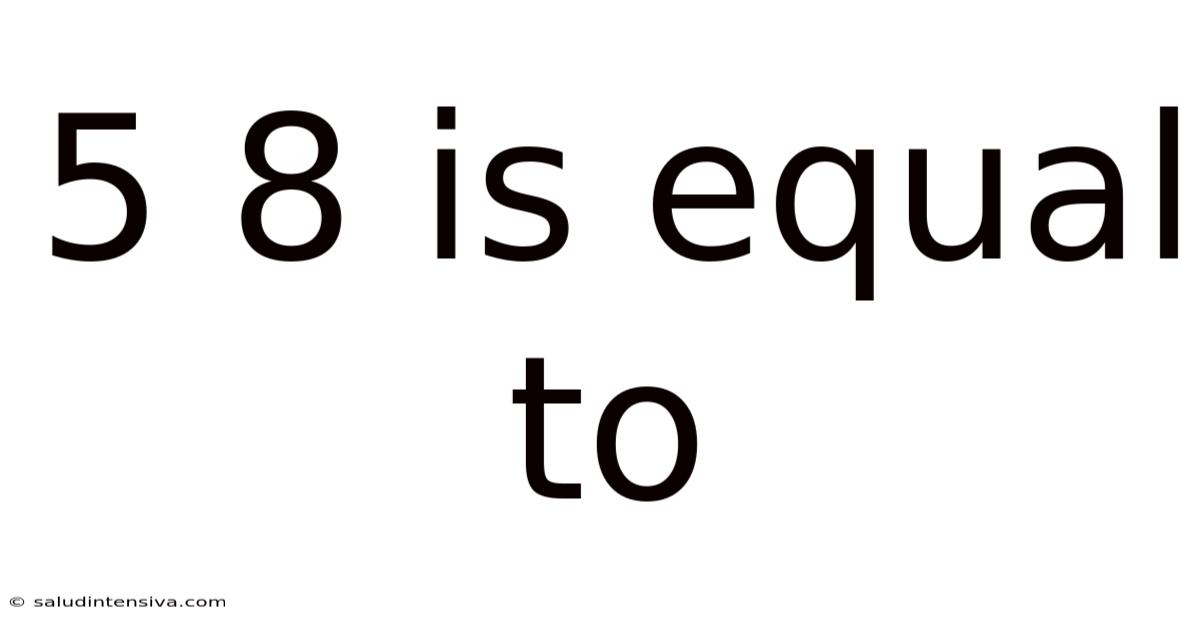5 8 Is Equal To