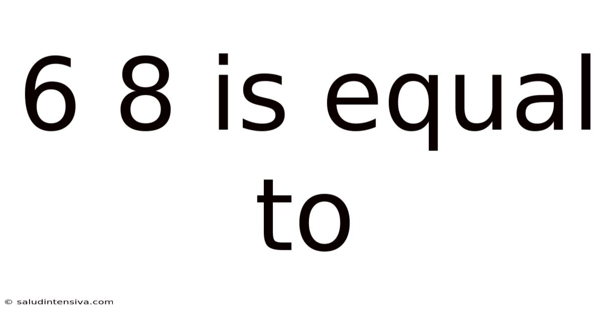 6 8 Is Equal To