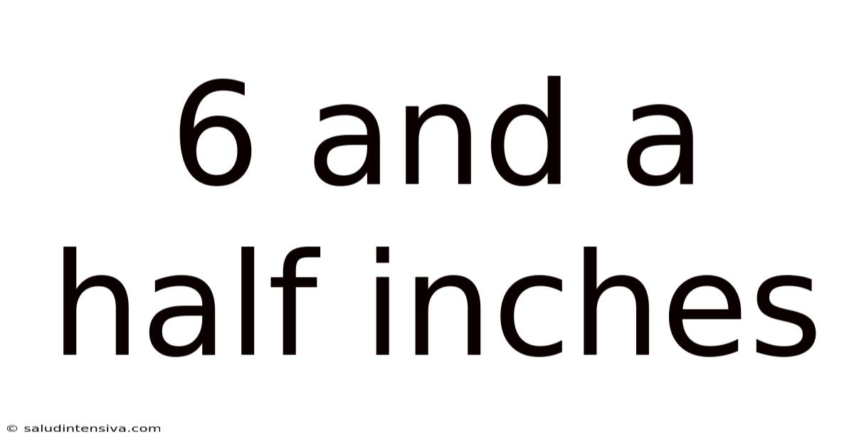 6 And A Half Inches