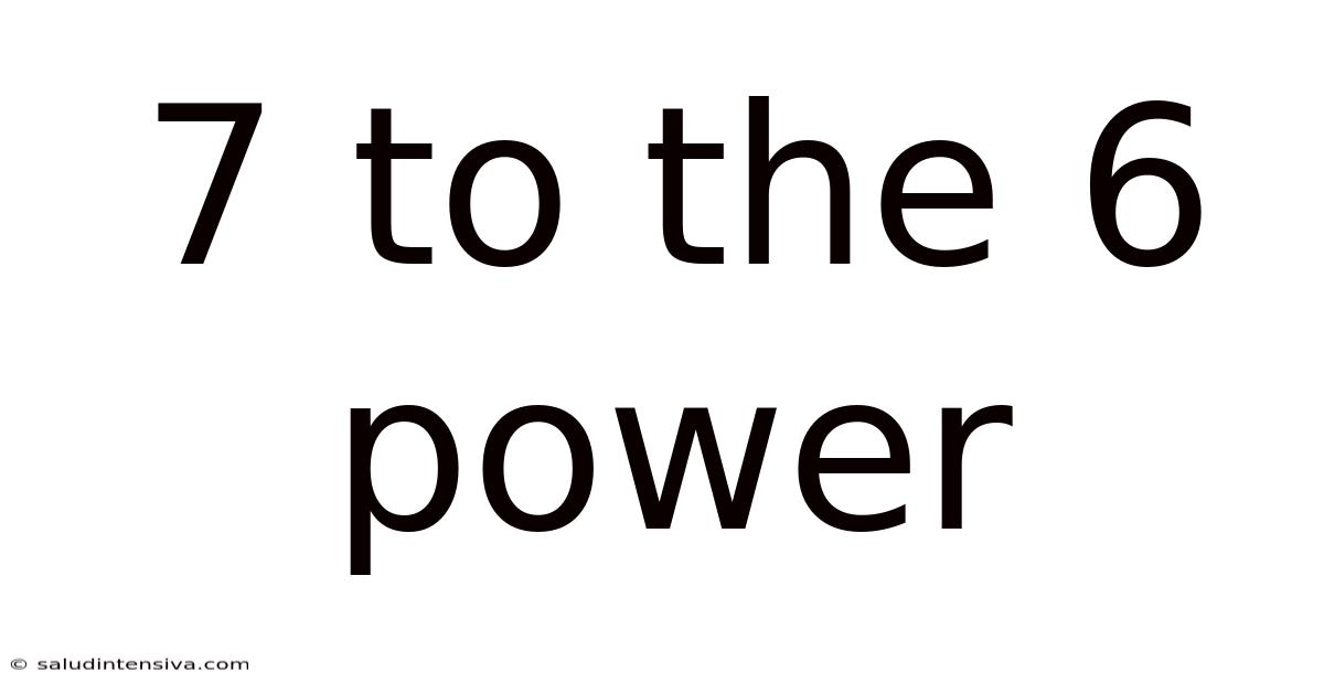 7 To The 6 Power