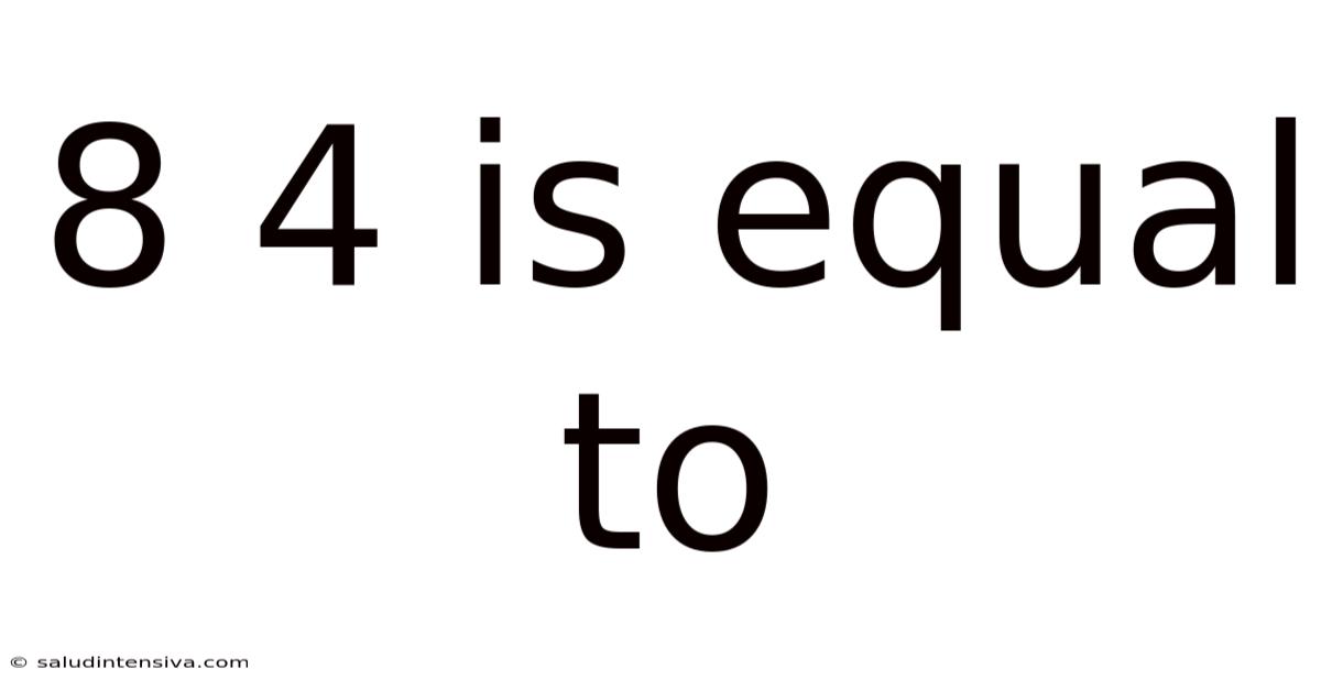 8 4 Is Equal To