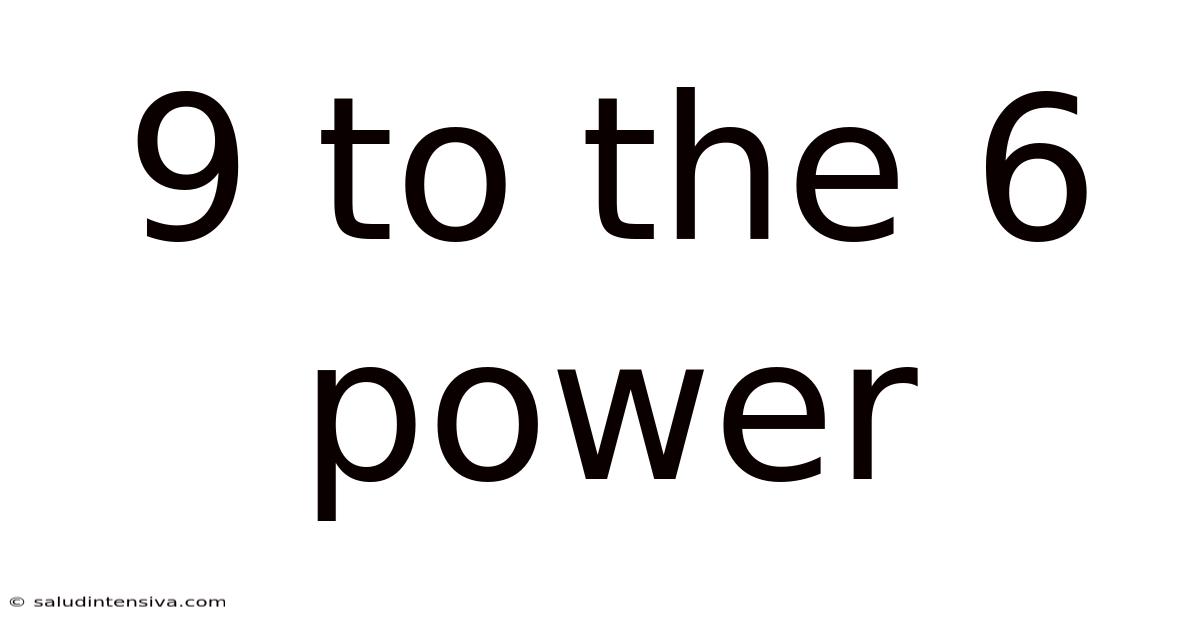 9 To The 6 Power