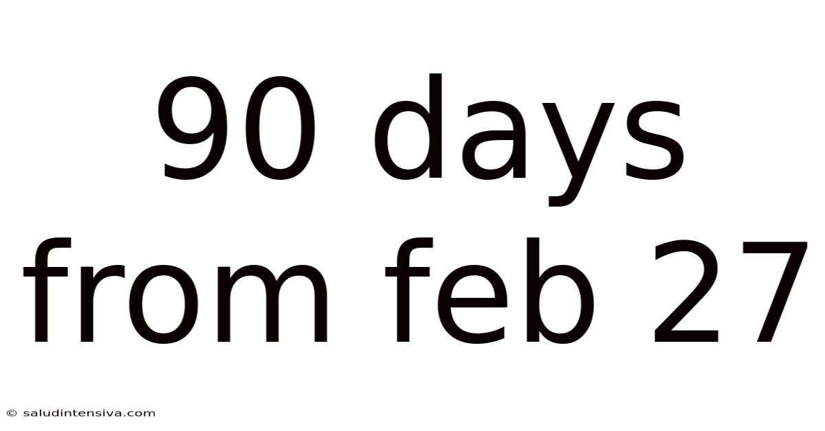 90 Days From Feb 27