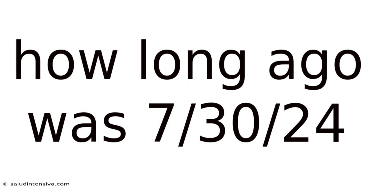 How Long Ago Was 7/30/24