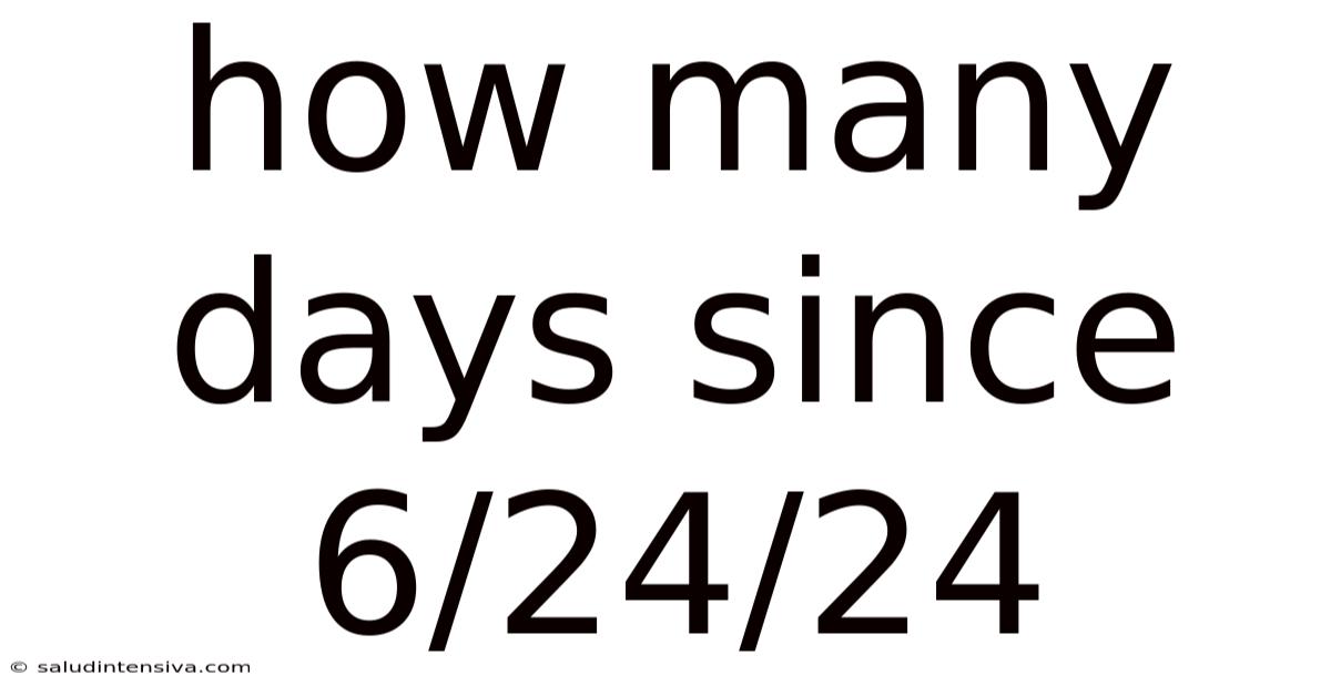 How Many Days Since 6/24/24