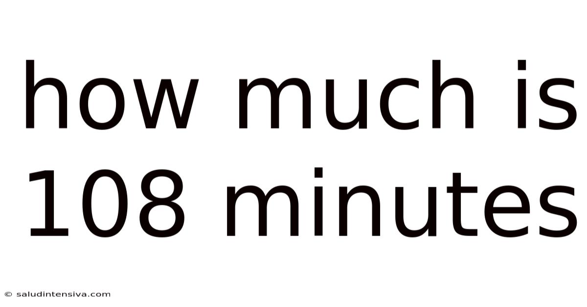 How Much Is 108 Minutes