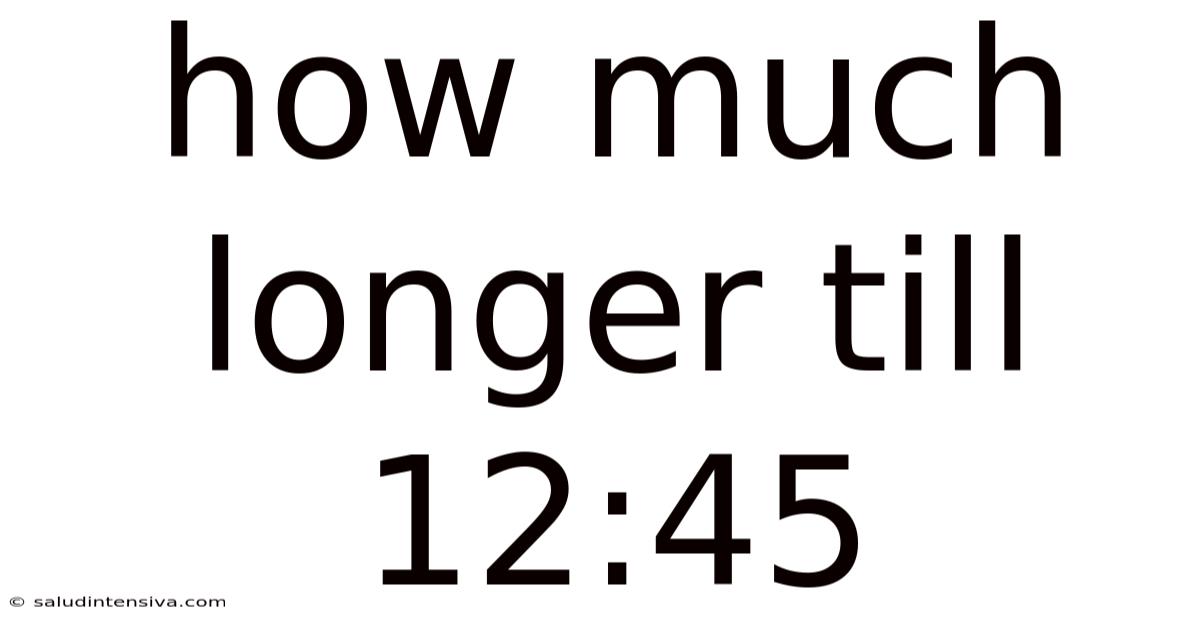 How Much Longer Till 12:45