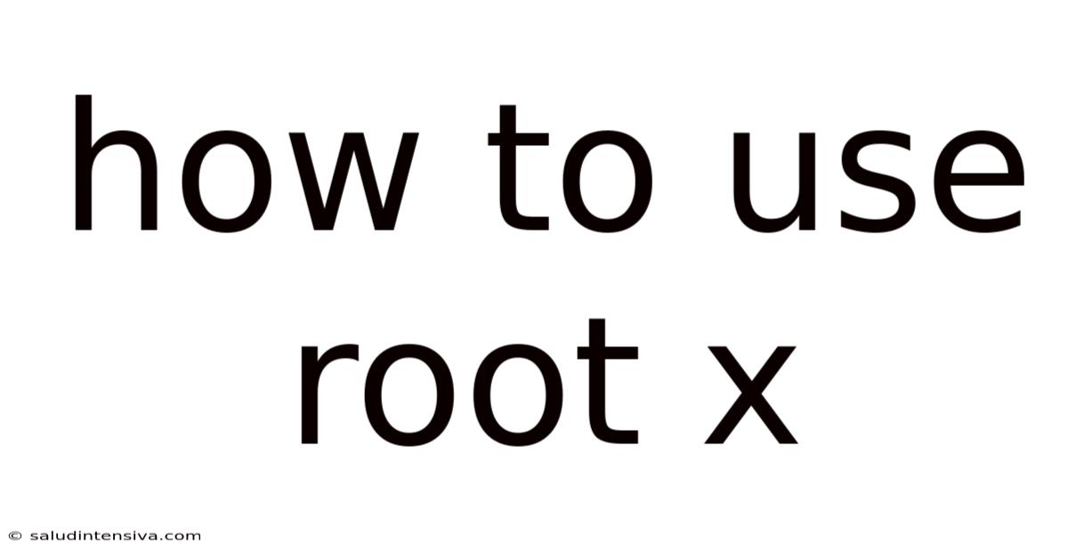 How To Use Root X