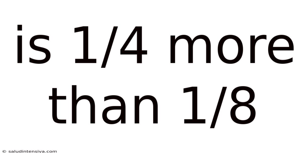 Is 1/4 More Than 1/8