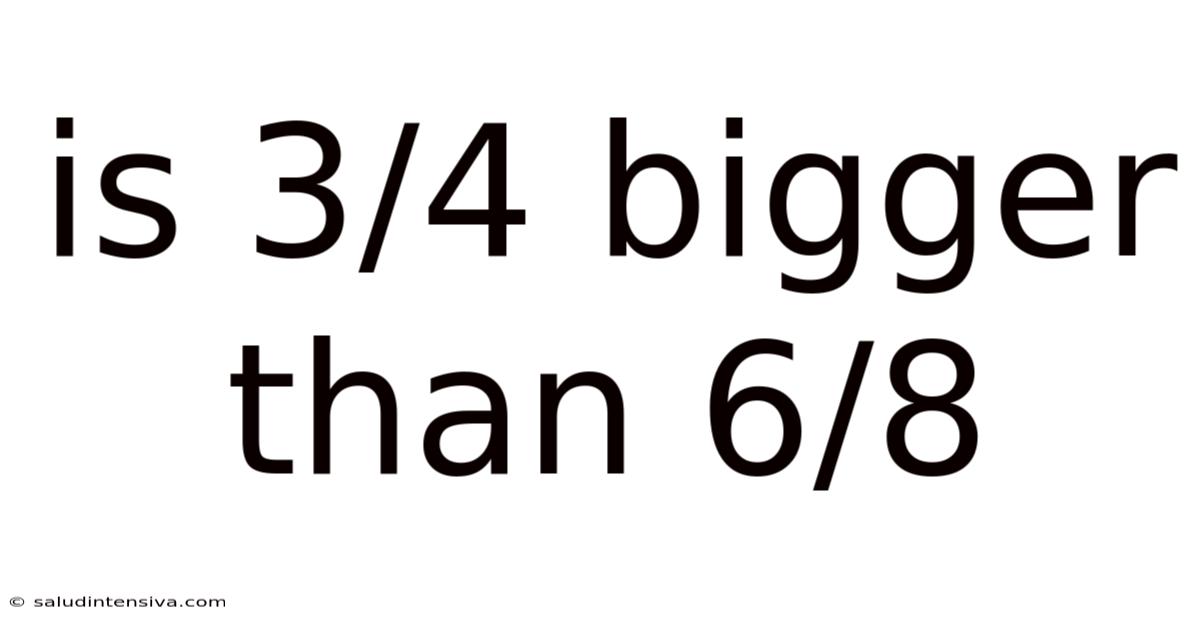 Is 3/4 Bigger Than 6/8