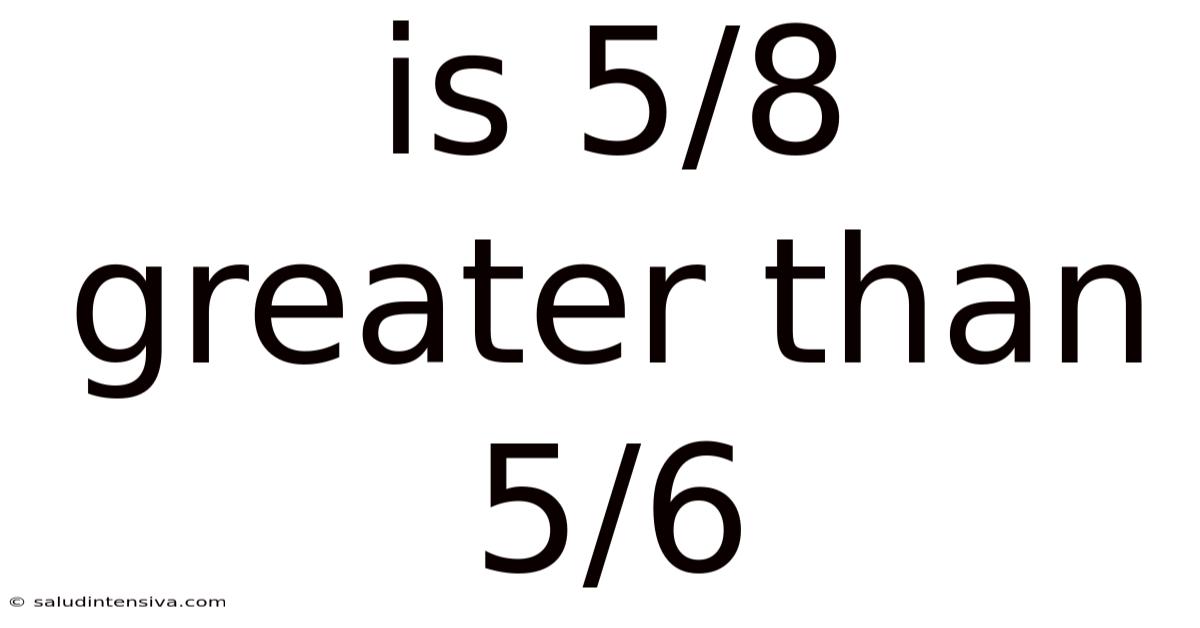 Is 5/8 Greater Than 5/6