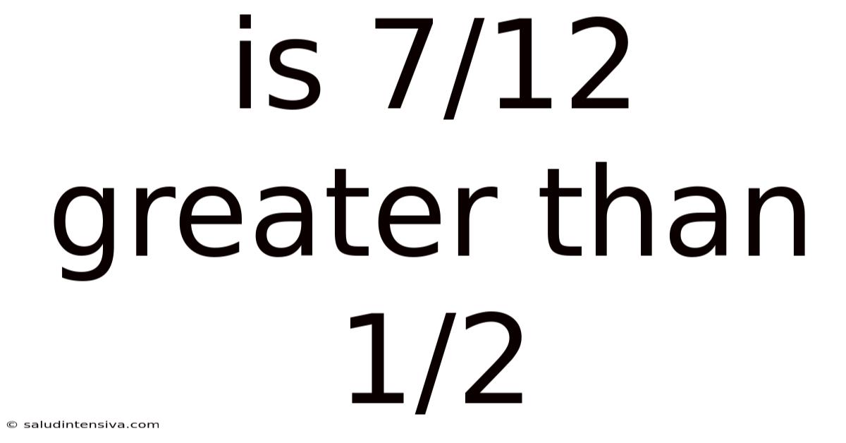 Is 7/12 Greater Than 1/2