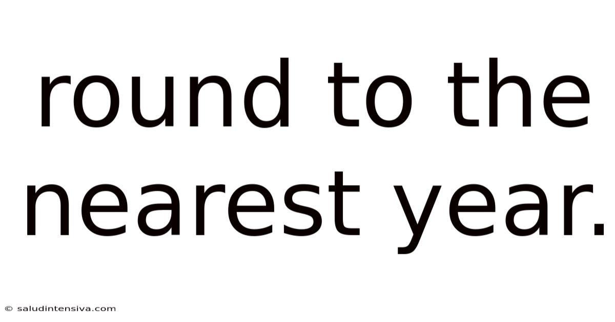 Round To The Nearest Year.