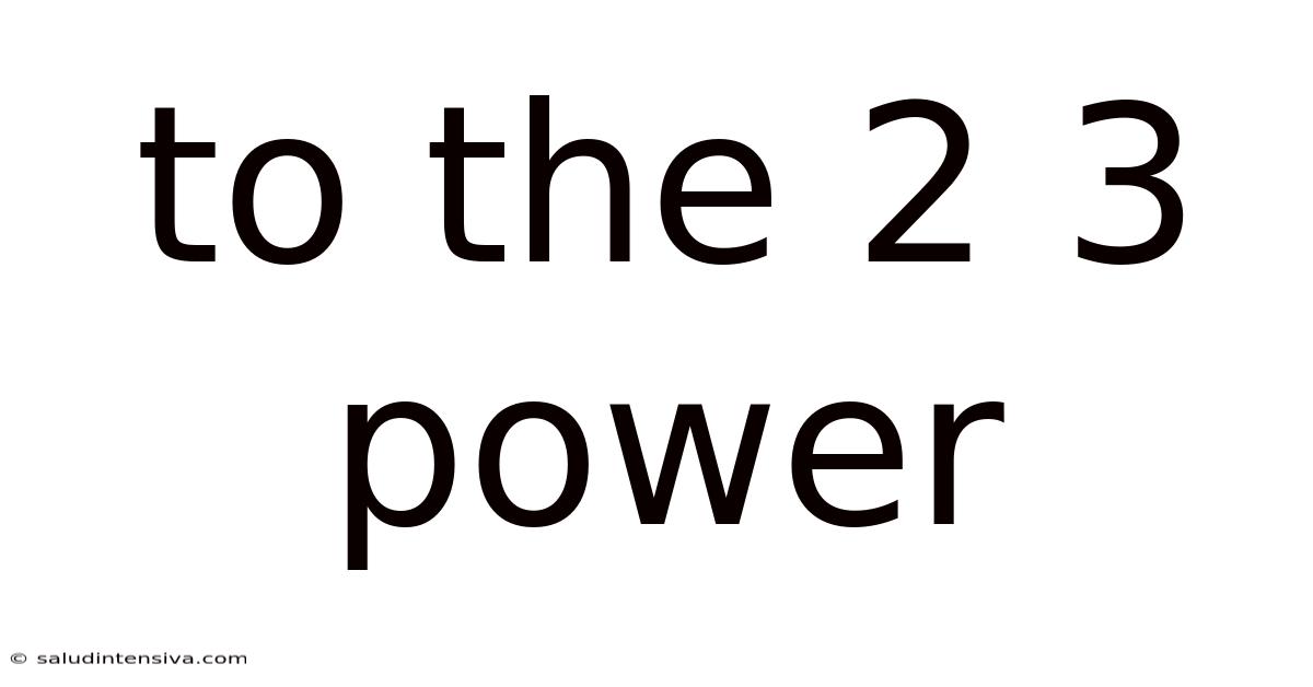 To The 2 3 Power
