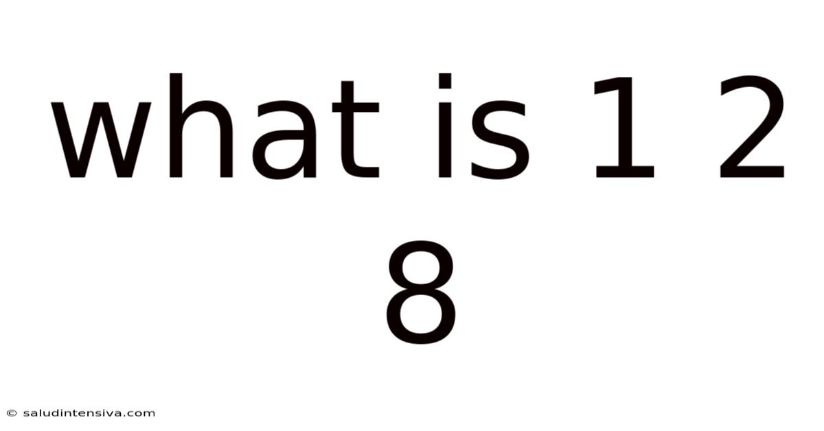 What Is 1 2 8