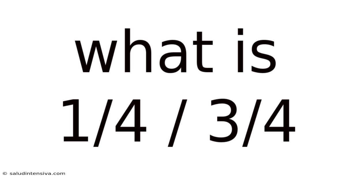 What Is 1/4 / 3/4