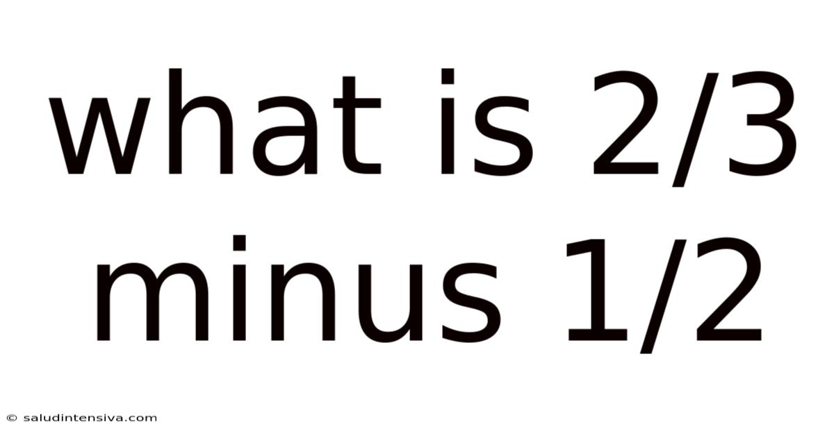 What Is 2/3 Minus 1/2