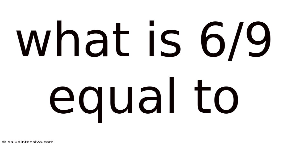 What Is 6/9 Equal To