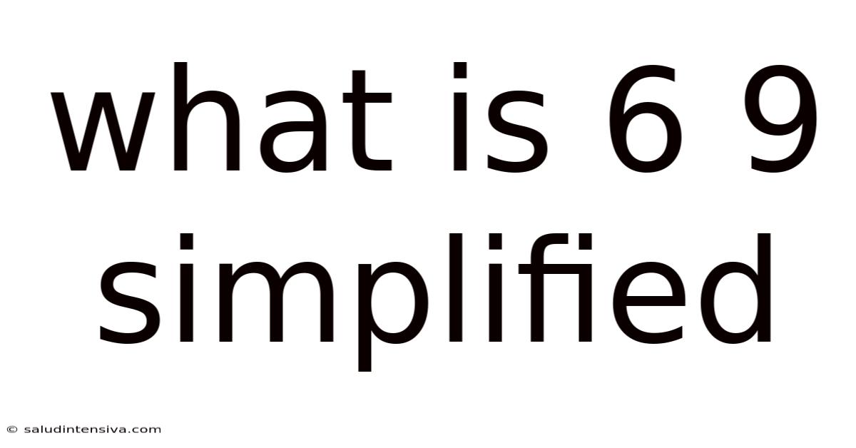 What Is 6 9 Simplified