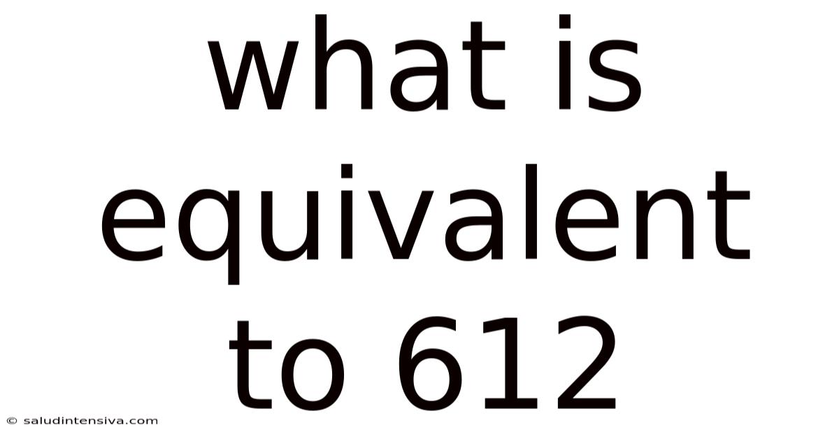 What Is Equivalent To 612