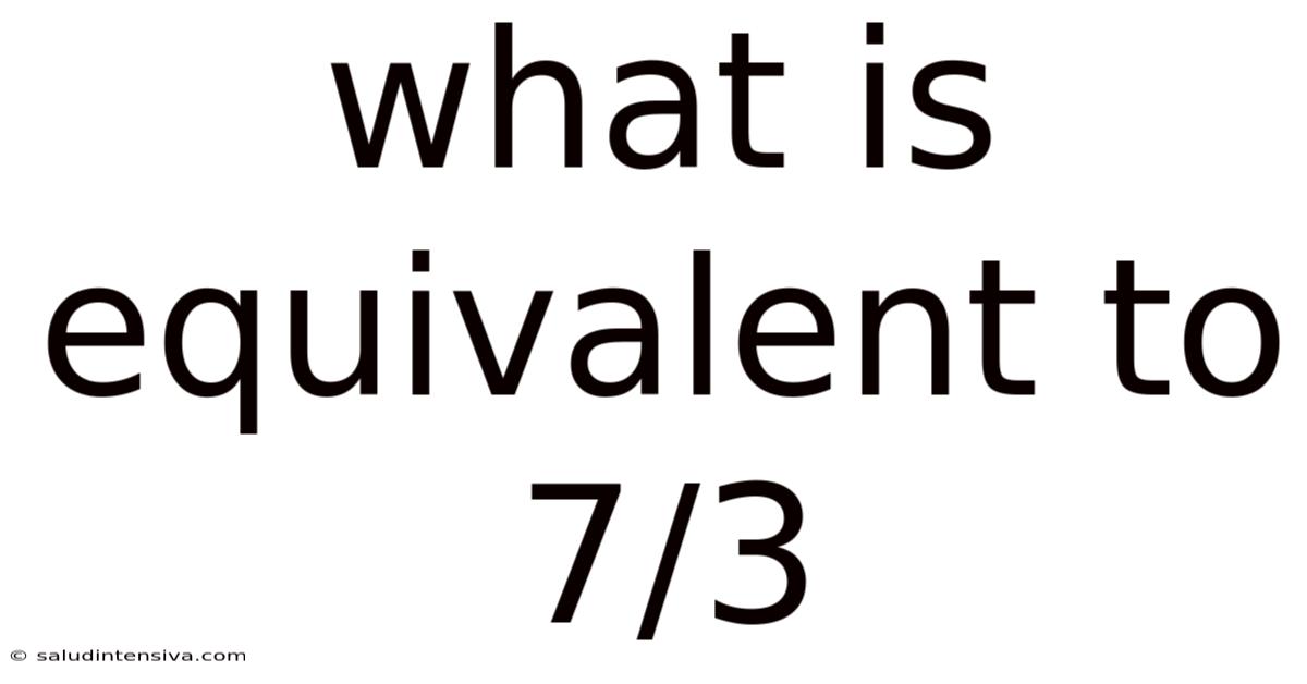 What Is Equivalent To 7/3