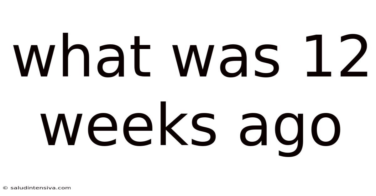 What Was 12 Weeks Ago