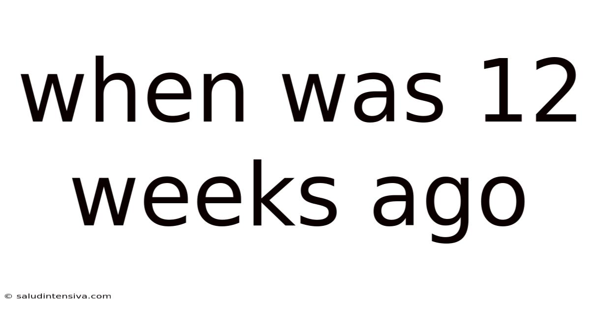 When Was 12 Weeks Ago